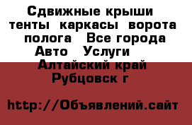 Сдвижные крыши, тенты, каркасы, ворота, полога - Все города Авто » Услуги   . Алтайский край,Рубцовск г.